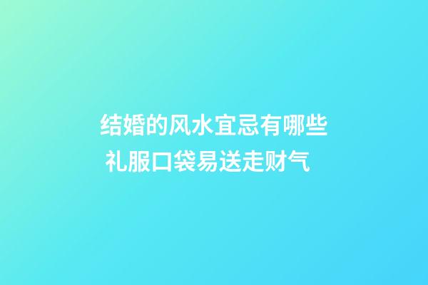 结婚的风水宜忌有哪些 礼服口袋易送走财气